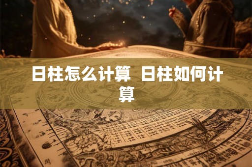 日柱怎么计算  日柱如何计算