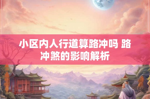 小区内人行道算路冲吗 路冲煞的影响解析