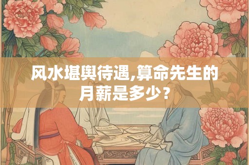 风水堪舆待遇,算命先生的月薪是多少？