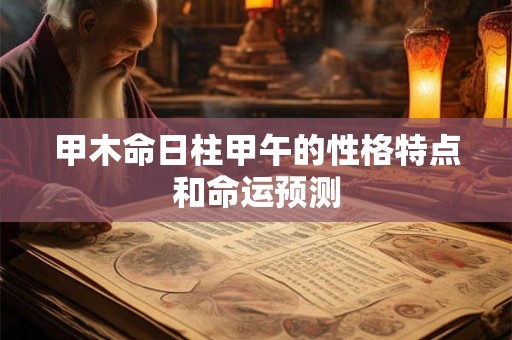 甲木命日柱甲午的性格特点和命运预测