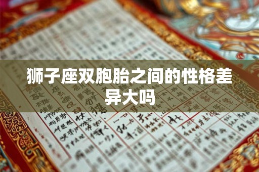 狮子座双胞胎之间的性格差异大吗 狮子座双胞胎之间的性格差异大吗