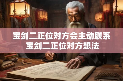 宝剑二正位对方会主动联系 宝剑二正位对方想法
