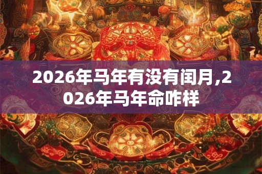 2026年马年有没有闰月,2026年马年命咋样