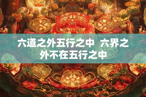 六道之外五行之中  六界之外不在五行之中