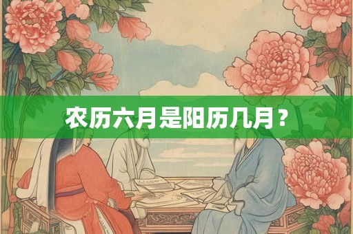 农历六月是阳历几月？