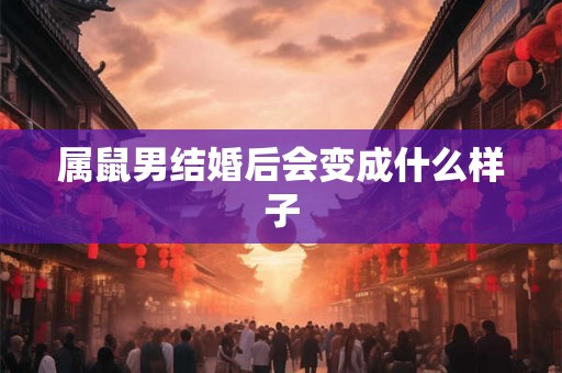 属鼠男结婚后会变成什么样子