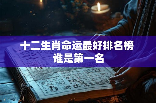 十二生肖命运最好排名榜 谁是第一名