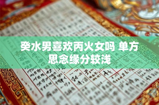 癸水男喜欢丙火女吗 单方思念缘分较浅