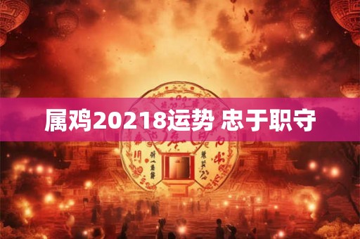 属鸡20218运势 忠于职守