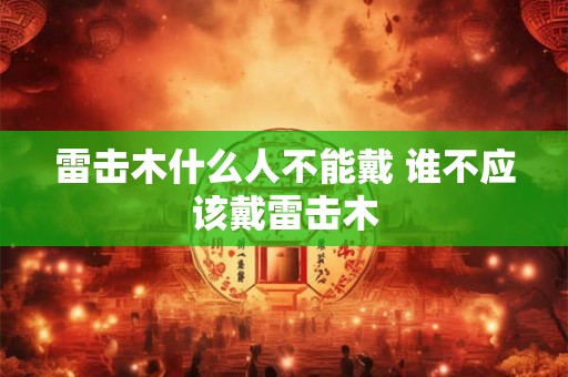 雷击木什么人不能戴 谁不应该戴雷击木