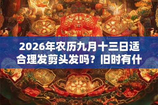 2026年农历九月十三日适合理发剪头发吗？旧时有什么理发禁忌？