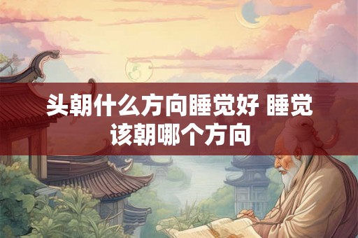 头朝什么方向睡觉好 睡觉该朝哪个方向