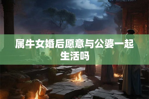 属牛女婚后愿意与公婆一起生活吗