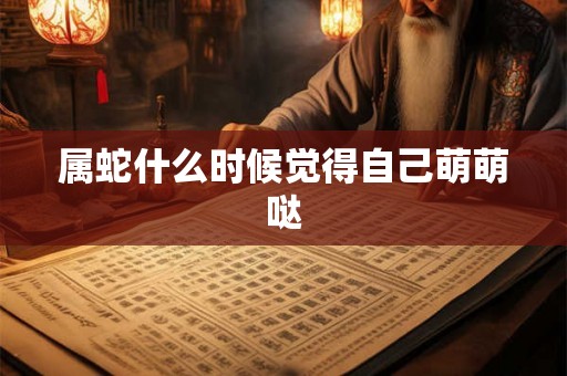 属蛇什么时候觉得自己萌萌哒