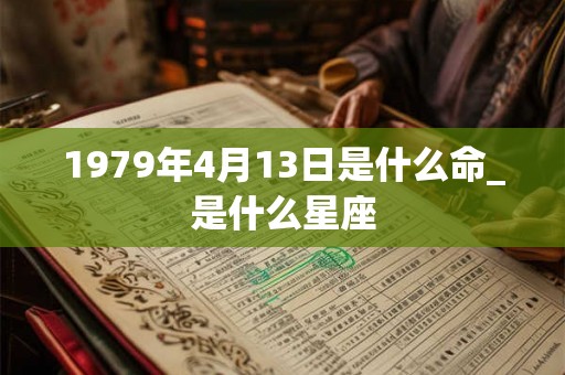 1979年4月13日是什么命_是什么星座