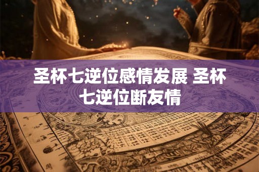 圣杯七逆位感情发展 圣杯七逆位断友情