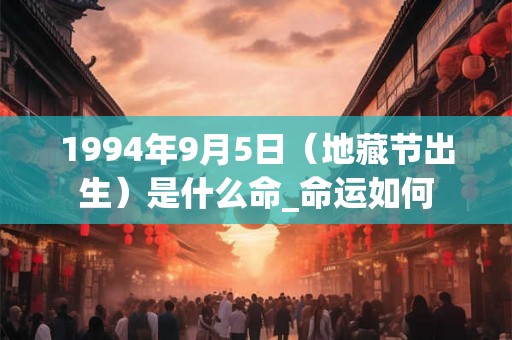 1994年9月5日（地藏节出生）是什么命_命运如何