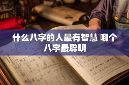 什么八字的人最有智慧 哪个八字最聪明