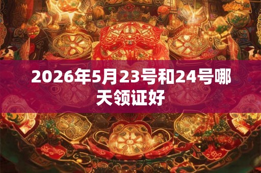 2026年5月23号和24号哪天领证好