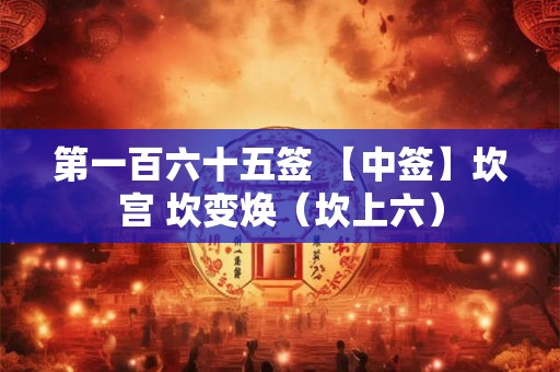 第一百六十五签 【中签】坎宫 坎变焕（坎上六）
