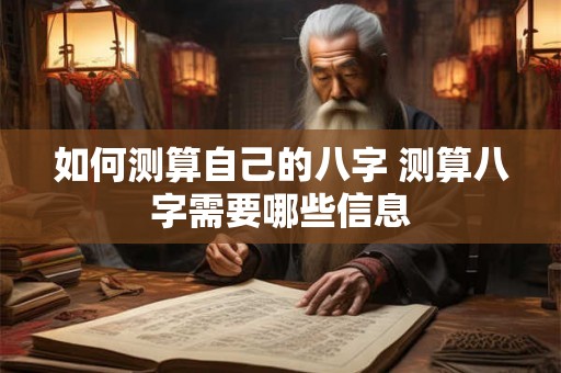 如何测算自己的八字 测算八字需要哪些信息
