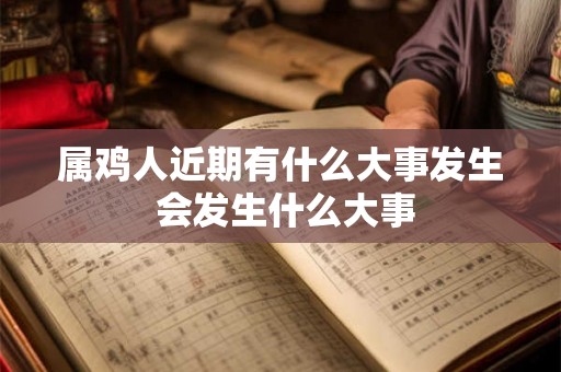 属鸡人近期有什么大事发生 会发生什么大事