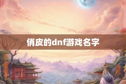 俏皮的dnf游戏名字