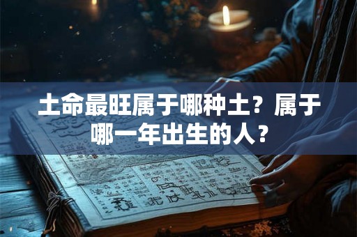 土命最旺属于哪种土？属于哪一年出生的人？