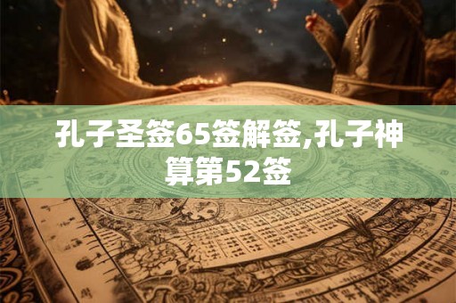 孔子圣签65签解签,孔子神算第52签