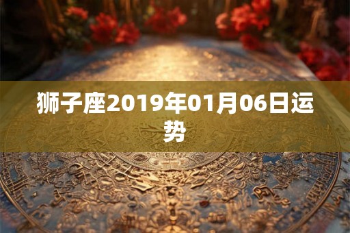 狮子座2019年01月06日运势