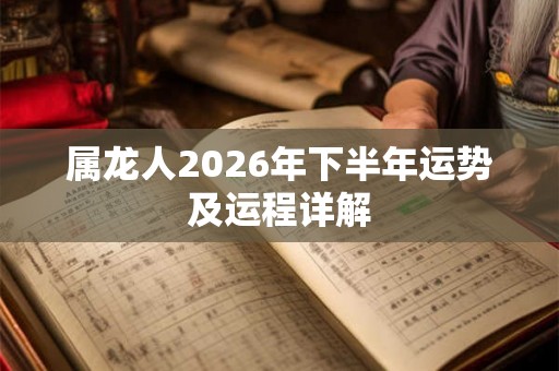 属龙人2026年下半年运势及运程详解 属龙人2026年下半年运势及运程详解