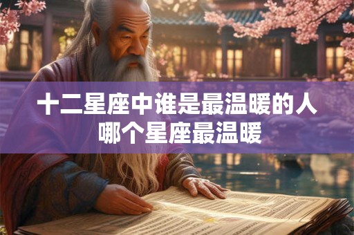 十二星座中谁是最温暖的人 哪个星座最温暖