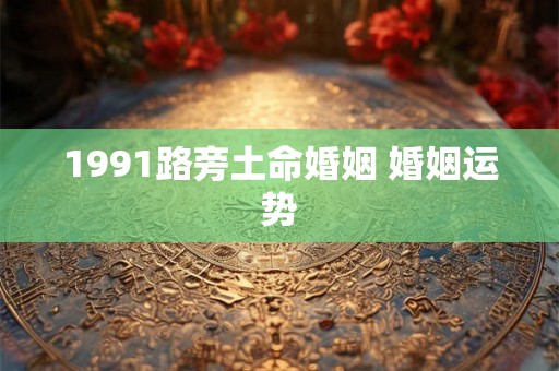 1991路旁土命婚姻 婚姻运势