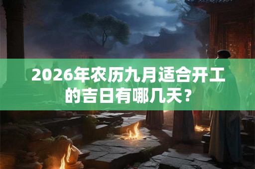 2026年农历九月适合开工的吉日有哪几天? 2026年农历九月适合开工的吉日有哪几天?