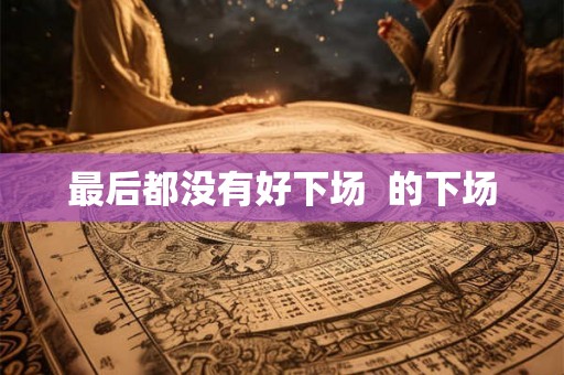最后都没有好下场  的下场