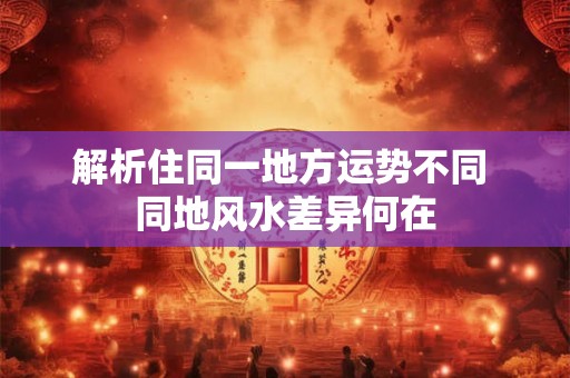 解析住同一地方运势不同 同地风水差异何在