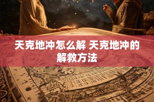 天克地冲怎么解 天克地冲的解救方法