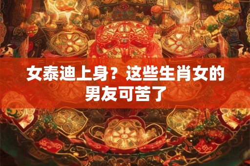 女泰迪上身？这些生肖女的男友可苦了
