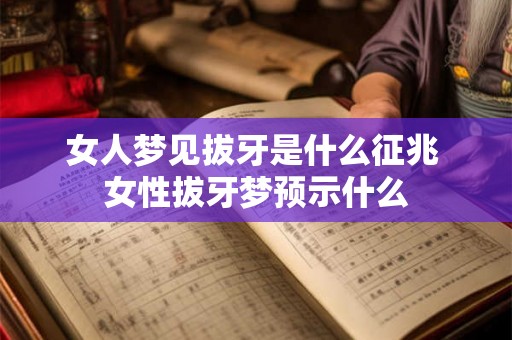 女人梦见拔牙是什么征兆 女性拔牙梦预示什么