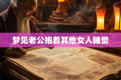 梦见老公抱着其他女人睡觉