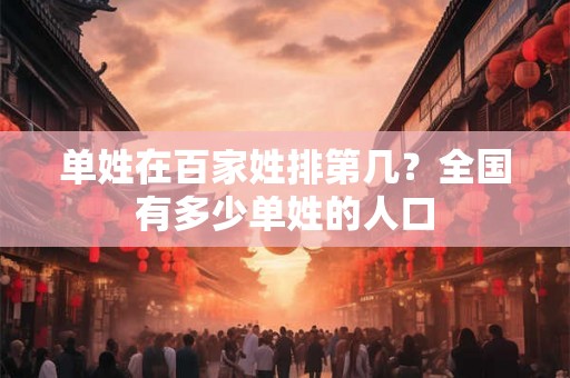 单姓在百家姓排第几？全国有多少单姓的人口