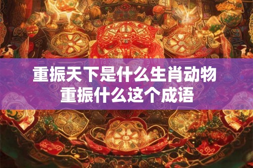 重振天下是什么生肖动物 重振什么这个成语