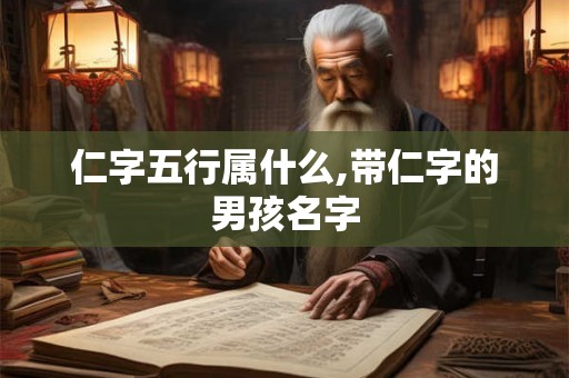 仁字五行属什么,带仁字的男孩名字 仁字五行属什么,带仁字的男孩名字