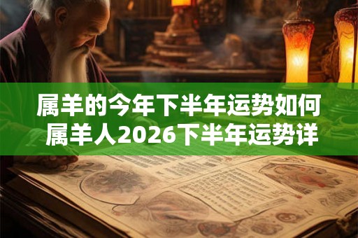 属羊的今年下半年运势如何 属羊人2026下半年运势详解