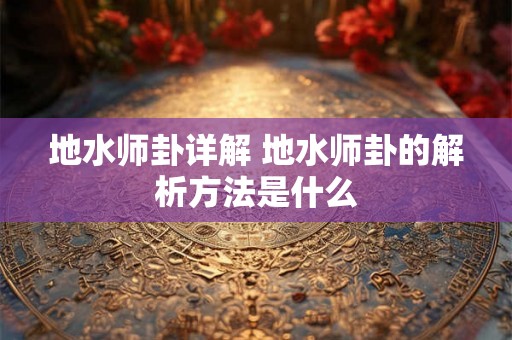 地水师卦详解 地水师卦的解析方法是什么