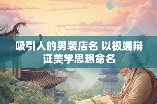 吸引人的男装店名 以极端辩证美学思想命名 吸引人的男装店名 以极端辩证美学思想命名