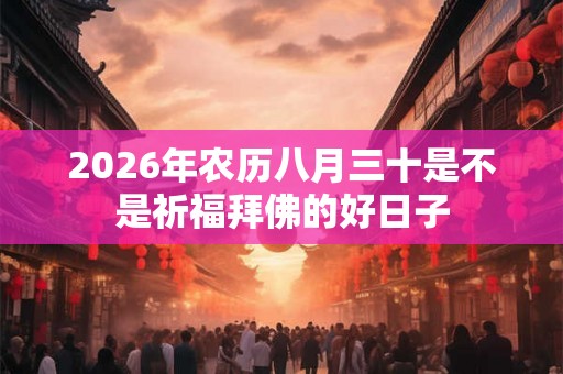 2026年农历八月三十是不是祈福拜佛的好日子