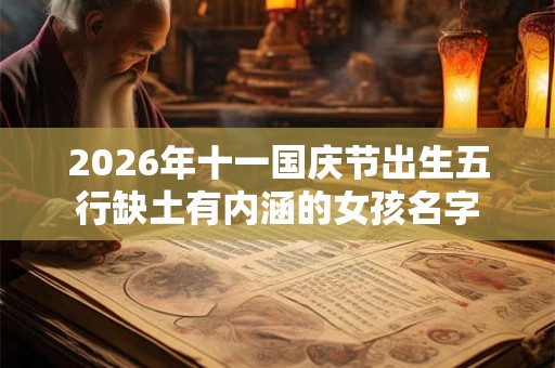 2026年十一国庆节出生五行缺土有内涵的女孩名字