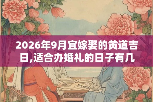 2026年9月宜嫁娶的黄道吉日,适合办婚礼的日子有几天