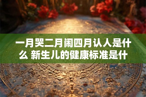 一月哭二月闹四月认人是什么 新生儿的健康标准是什么